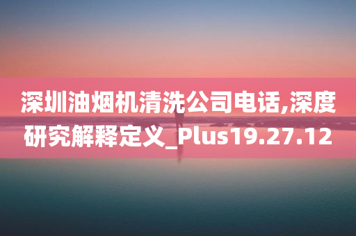 深圳油烟机清洗公司电话,深度研究解释定义_Plus19.27.12