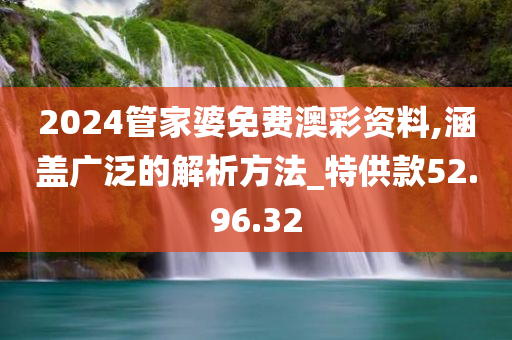 2024管家婆免费澳彩资料,涵盖广泛的解析方法_特供款52.96.32