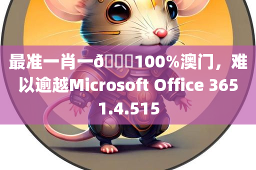 最准一肖一🐎100%澳门，难以逾越Microsoft Office 3651.4.515