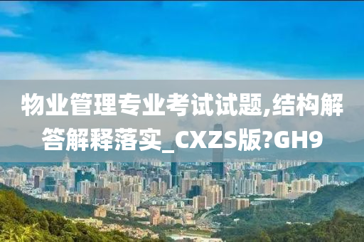 物业管理专业考试试题,结构解答解释落实_CXZS版?GH9