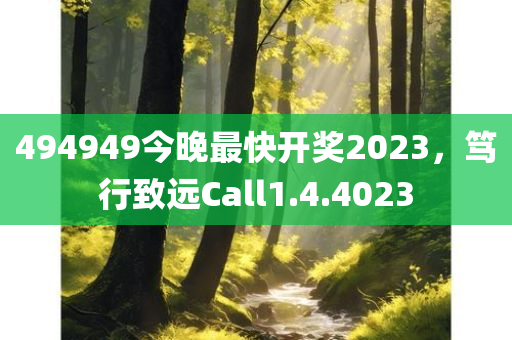 494949今晚最快开奖2023，笃行致远Call1.4.4023