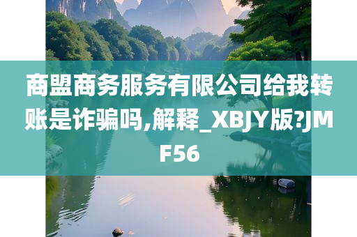 商盟商务服务有限公司给我转账是诈骗吗,解释_XBJY版?JMF56