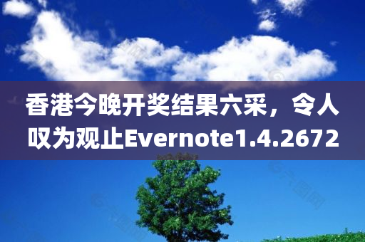 香港今晚开奖结果六采，令人叹为观止Evernote1.4.2672