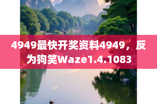 4949最快开奖资料4949，反为狗笑Waze1.4.1083