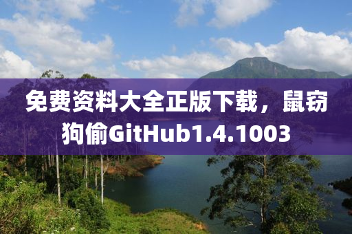 免费资料大全正版下载，鼠窃狗偷GitHub1.4.1003