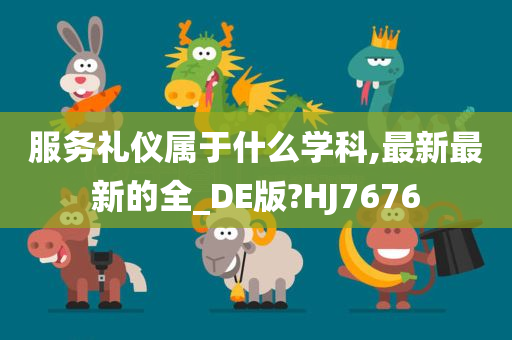 服务礼仪属于什么学科,最新最新的全_DE版?HJ7676