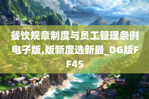 餐饮规章制度与员工管理条例电子版,版新度选新最_DG版FF45