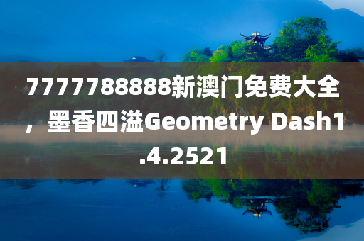 7777788888新澳门免费大全，墨香四溢Geometry Dash1.4.2521