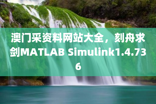 澳门采资料网站大全，刻舟求剑MATLAB Simulink1.4.736