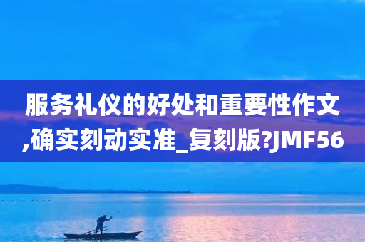 服务礼仪的好处和重要性作文,确实刻动实准_复刻版?JMF56