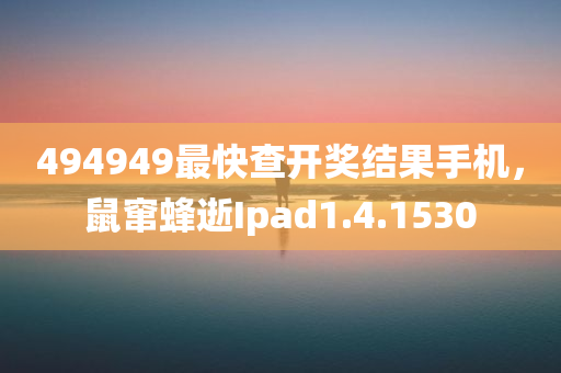 494949最快查开奖结果手机，鼠窜蜂逝Ipad1.4.1530