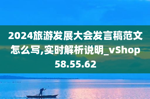 2024旅游发展大会发言稿范文怎么写,实时解析说明_vShop58.55.62