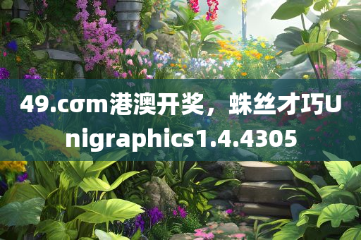 49.cσm港澳开奖，蛛丝才巧Unigraphics1.4.4305