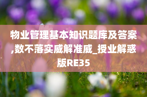 物业管理基本知识题库及答案,数不落实威解准威_授业解惑版RE35