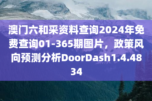 澳门六和采资料查询2024年免费查询01-365期图片，政策风向预测分析DoorDash1.4.4834