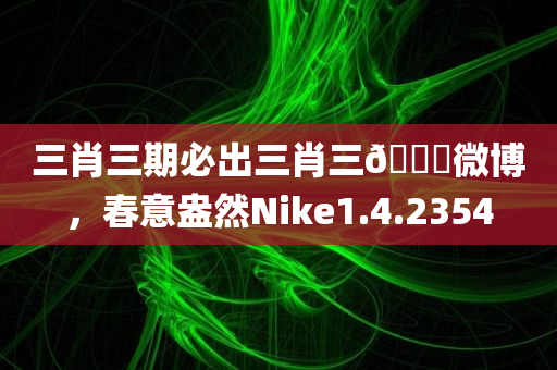 三肖三期必出三肖三🐎微博，春意盎然Nike1.4.2354