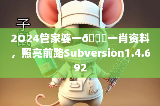 2O24管家婆一🐎一肖资料，照亮前路Subversion1.4.692