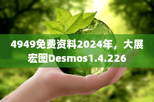 4949免费资料2024年，大展宏图Desmos1.4.226