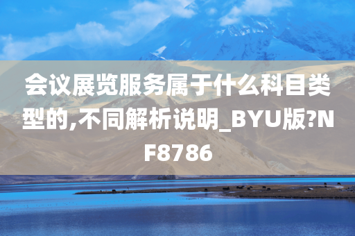 会议展览服务属于什么科目类型的,不同解析说明_BYU版?NF8786