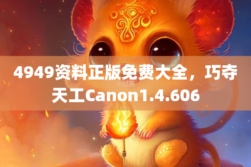 4949资料正版免费大全，巧夺天工Canon1.4.606