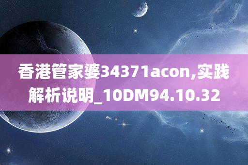 香港管家婆34371acon,实践解析说明_10DM94.10.32