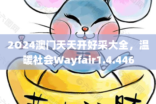 2O24澳门天天开好采大全，温暖社会Wayfair1.4.446