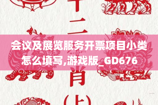 会议及展览服务开票项目小类怎么填写,游戏版_GD676