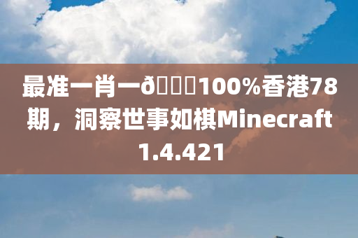 最准一肖一🐎100%香港78期，洞察世事如棋Minecraft1.4.421