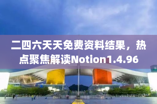 二四六天天免费资料结果，热点聚焦解读Notion1.4.96