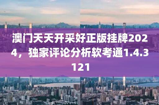 澳门天天开采好正版挂牌2024，独家评论分析软考通1.4.3121