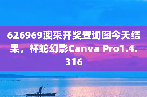 626969澳采开奖查询图今天结果，杯蛇幻影Canva Pro1.4.316