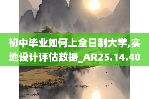 初中毕业如何上全日制大学,实地设计评估数据_AR25.14.40