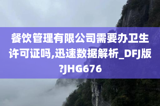 餐饮管理有限公司需要办卫生许可证吗,迅速数据解析_DFJ版?JHG676