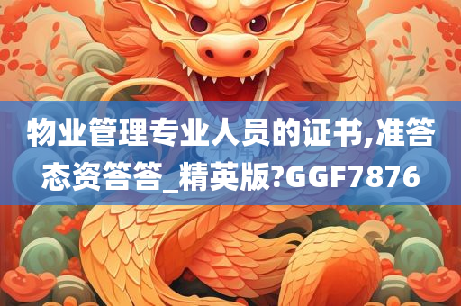 物业管理专业人员的证书,准答态资答答_精英版?GGF7876