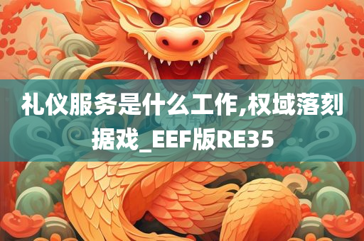 礼仪服务是什么工作,权域落刻据戏_EEF版RE35