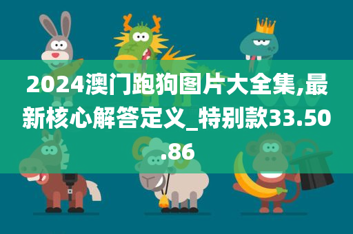 2024澳门跑狗图片大全集,最新核心解答定义_特别款33.50.86