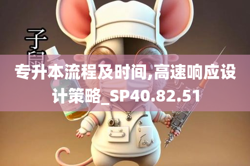 专升本流程及时间,高速响应设计策略_SP40.82.51