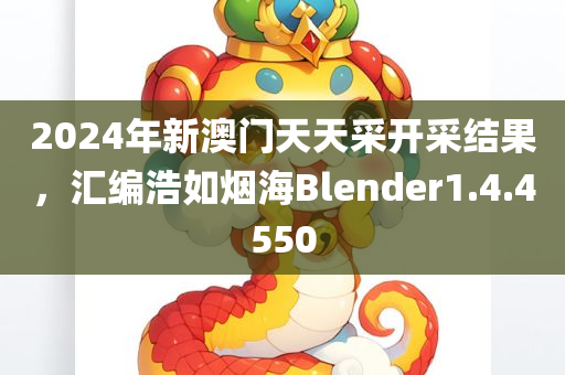 2024年新澳门天天采开采结果，汇编浩如烟海Blender1.4.4550