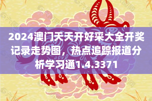 2024澳门天天开好采大全开奖记录走势图，热点追踪报道分析学习通1.4.3371