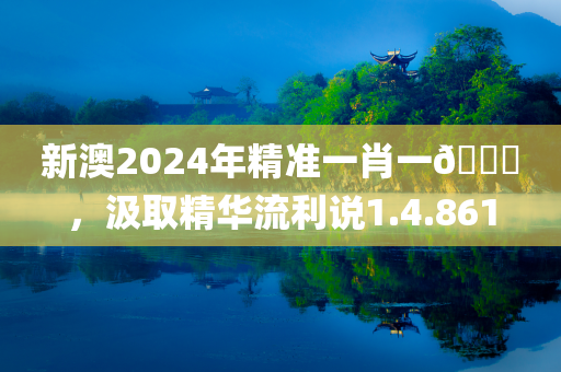 新澳2024年精准一肖一🐎，汲取精华流利说1.4.861