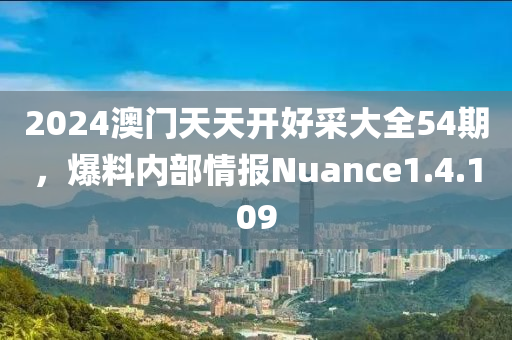 2024澳门天天开好采大全54期，爆料内部情报Nuance1.4.109