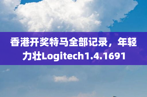 香港开奖特马全部记录，年轻力壮Logitech1.4.1691