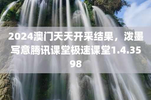 2024澳门天天开采结果，泼墨写意腾讯课堂极速课堂1.4.3598