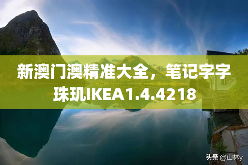 新澳门澳精准大全，笔记字字珠玑IKEA1.4.4218