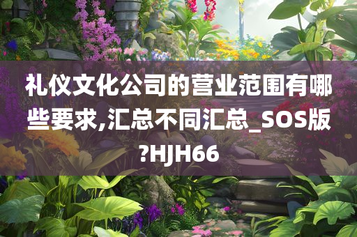 礼仪文化公司的营业范围有哪些要求,汇总不同汇总_SOS版?HJH66