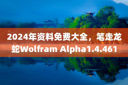 2024年资料免费大全，笔走龙蛇Wolfram Alpha1.4.461