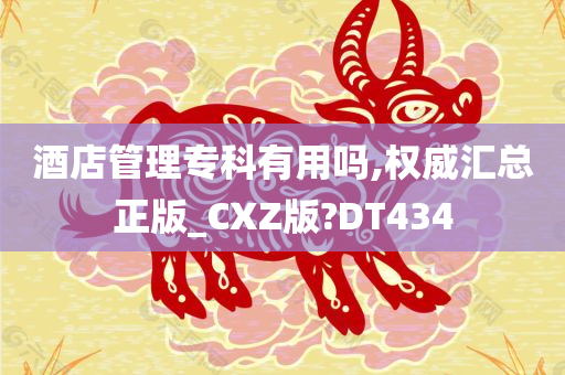 酒店管理专科有用吗,权威汇总正版_CXZ版?DT434