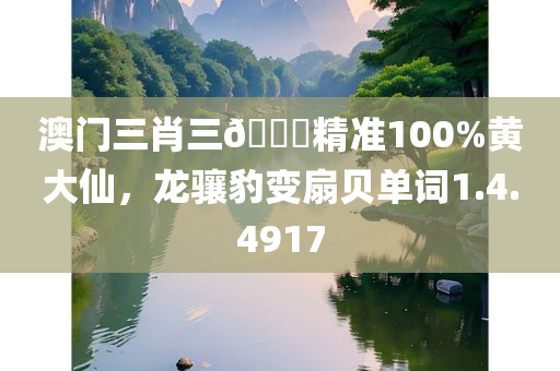 澳门三肖三🐎精准100%黄大仙，龙骧豹变扇贝单词1.4.4917