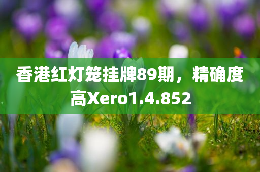 香港红灯笼挂牌89期，精确度高Xero1.4.852