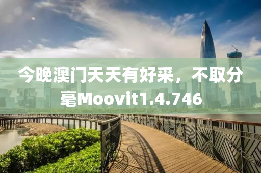 今晚澳门天天有好采，不取分毫Moovit1.4.746